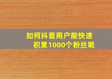 如何抖音用户能快速积累1000个粉丝呢