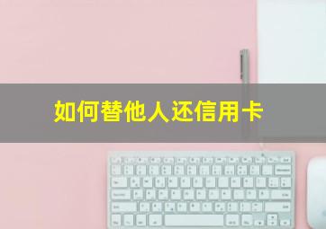 如何替他人还信用卡