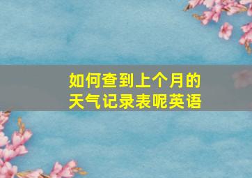 如何查到上个月的天气记录表呢英语