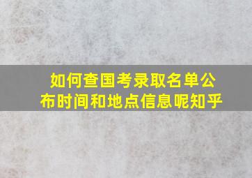 如何查国考录取名单公布时间和地点信息呢知乎