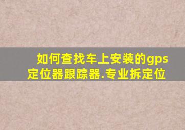 如何查找车上安装的gps定位器跟踪器.专业拆定位