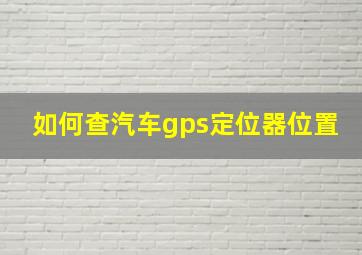 如何查汽车gps定位器位置