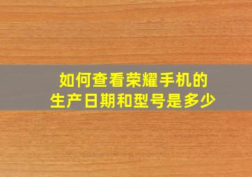 如何查看荣耀手机的生产日期和型号是多少