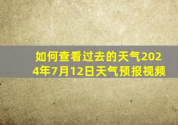 如何查看过去的天气2024年7月12日天气预报视频