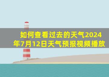 如何查看过去的天气2024年7月12日天气预报视频播放