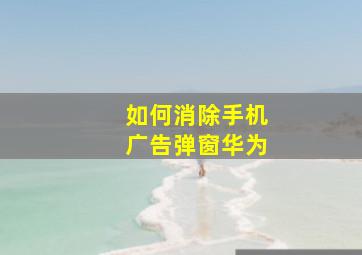 如何消除手机广告弹窗华为