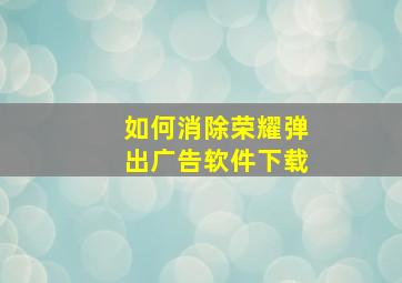 如何消除荣耀弹出广告软件下载