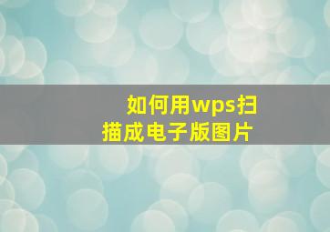 如何用wps扫描成电子版图片