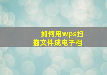 如何用wps扫描文件成电子档