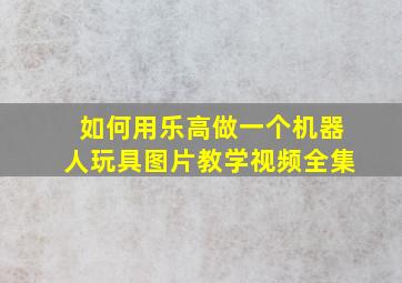 如何用乐高做一个机器人玩具图片教学视频全集