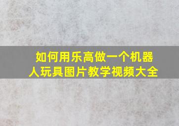 如何用乐高做一个机器人玩具图片教学视频大全