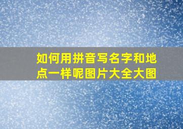 如何用拼音写名字和地点一样呢图片大全大图