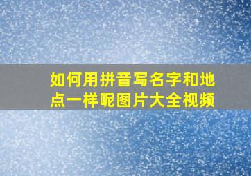 如何用拼音写名字和地点一样呢图片大全视频