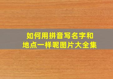 如何用拼音写名字和地点一样呢图片大全集