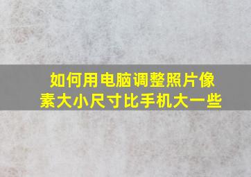 如何用电脑调整照片像素大小尺寸比手机大一些