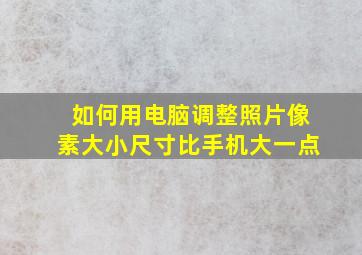 如何用电脑调整照片像素大小尺寸比手机大一点