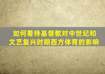 如何看待基督教对中世纪和文艺复兴时期西方体育的影响