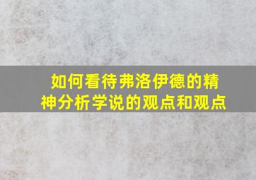 如何看待弗洛伊德的精神分析学说的观点和观点