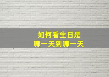 如何看生日是哪一天到哪一天