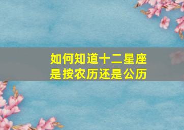 如何知道十二星座是按农历还是公历