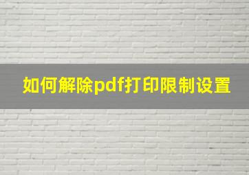 如何解除pdf打印限制设置