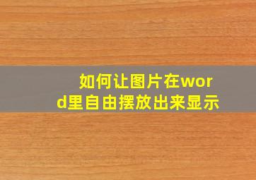 如何让图片在word里自由摆放出来显示