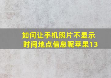 如何让手机照片不显示时间地点信息呢苹果13