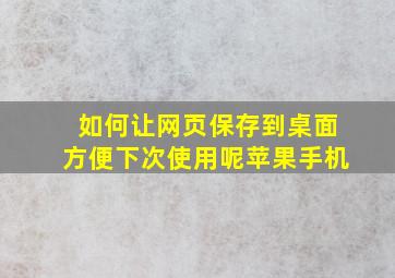 如何让网页保存到桌面方便下次使用呢苹果手机