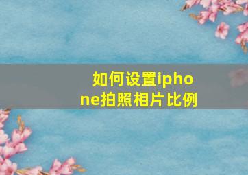 如何设置iphone拍照相片比例