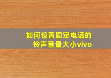 如何设置固定电话的铃声音量大小vivo