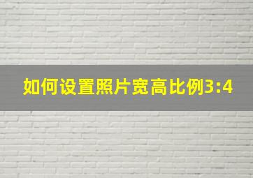 如何设置照片宽高比例3:4