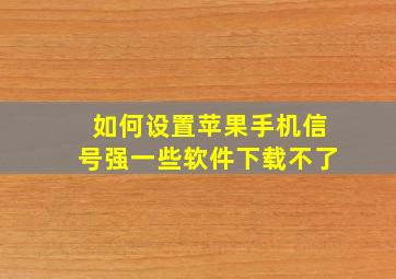 如何设置苹果手机信号强一些软件下载不了