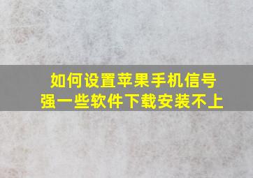 如何设置苹果手机信号强一些软件下载安装不上