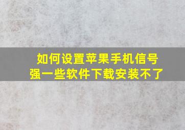 如何设置苹果手机信号强一些软件下载安装不了