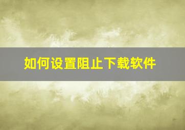 如何设置阻止下载软件