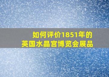 如何评价1851年的英国水晶宫博览会展品