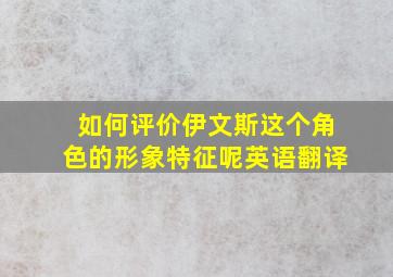 如何评价伊文斯这个角色的形象特征呢英语翻译