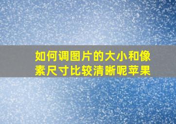 如何调图片的大小和像素尺寸比较清晰呢苹果