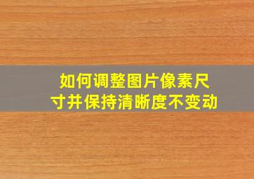 如何调整图片像素尺寸并保持清晰度不变动