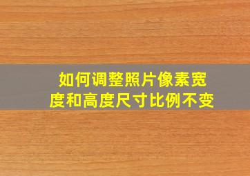 如何调整照片像素宽度和高度尺寸比例不变