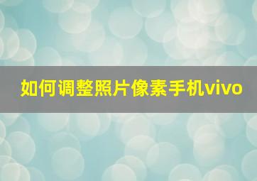 如何调整照片像素手机vivo