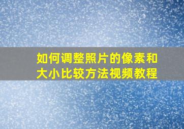 如何调整照片的像素和大小比较方法视频教程