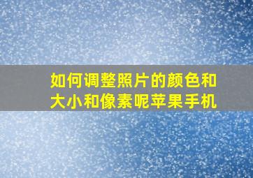 如何调整照片的颜色和大小和像素呢苹果手机