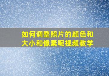 如何调整照片的颜色和大小和像素呢视频教学