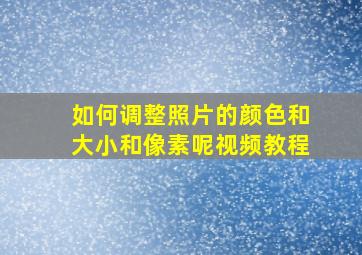 如何调整照片的颜色和大小和像素呢视频教程