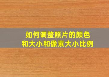 如何调整照片的颜色和大小和像素大小比例