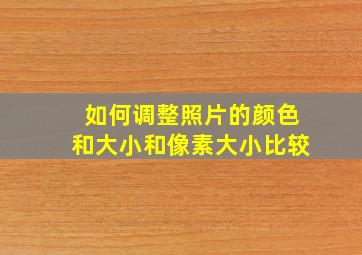 如何调整照片的颜色和大小和像素大小比较