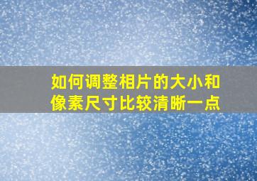 如何调整相片的大小和像素尺寸比较清晰一点