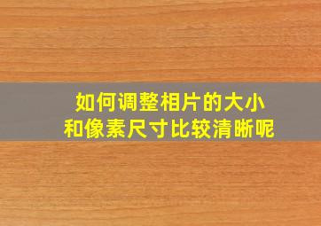 如何调整相片的大小和像素尺寸比较清晰呢