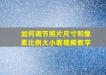 如何调节照片尺寸和像素比例大小呢视频教学